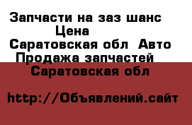 Запчасти на заз шанс1.3 › Цена ­ 7 000 - Саратовская обл. Авто » Продажа запчастей   . Саратовская обл.